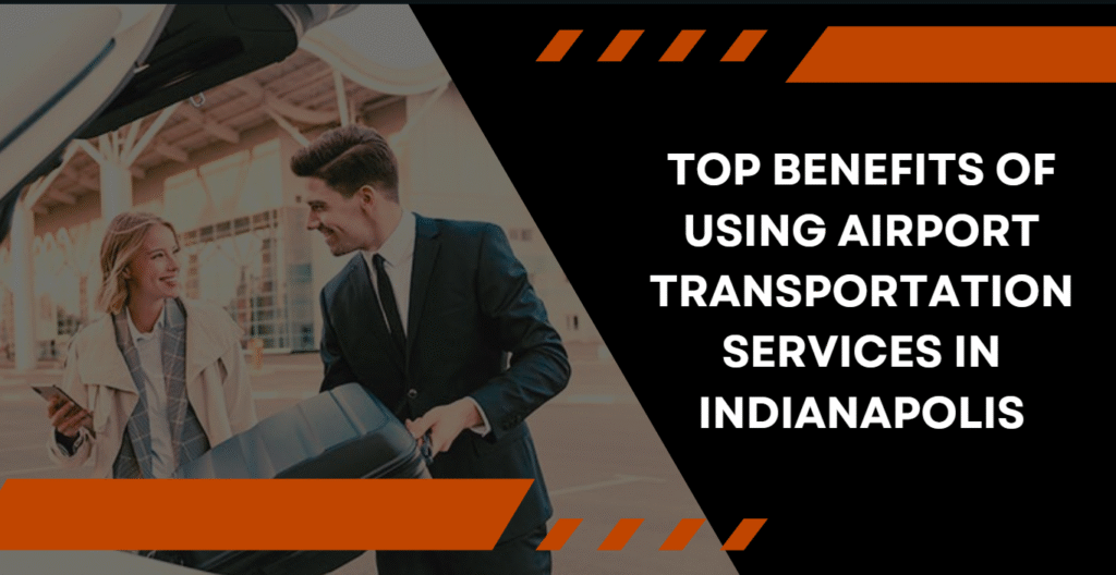 Top Benefits of Using Airport Transportation Services in Indianapolis