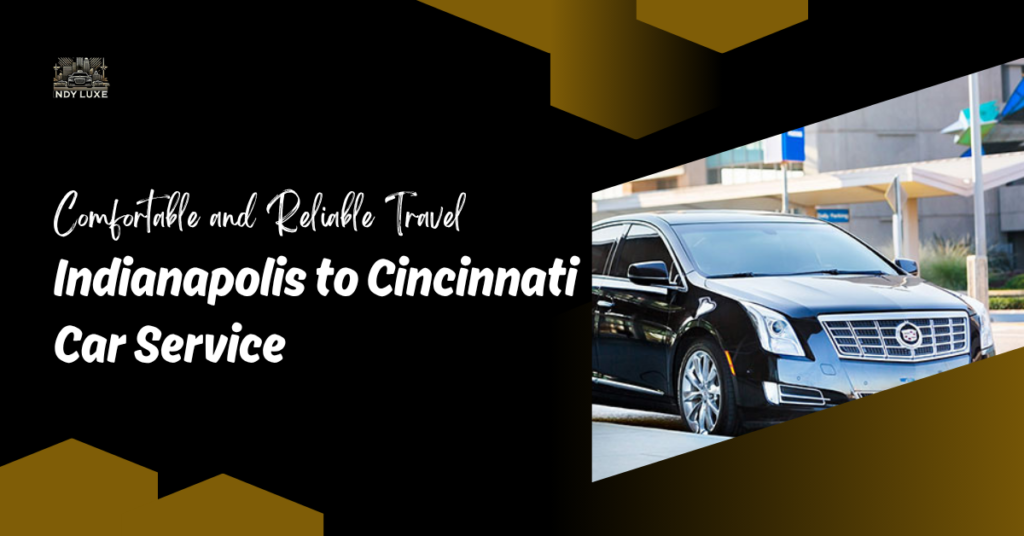 Indianapolis to Cincinnati Car Service : Comfortable and Reliable Travel